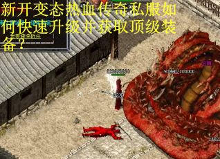 新开变态热血传奇私服如何快速升级并获取顶级装备? 新开变态热血传奇私服如何快速升级并获取顶级装备?