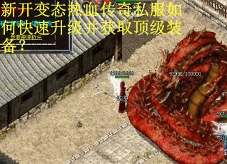 新开变态热血传奇私服如何快速升级并获取顶级装备? 新开变态热血传奇私服如何快速升级并获取顶级装备?