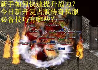 新手如何快速提升战力？今日新开复古版传奇私服必备技巧有哪些？