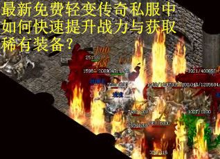 最新免费轻变传奇私服中如何快速提升战力与获取稀有装备？