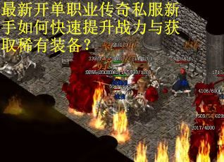 最新开单职业传奇私服新手如何快速提升战力与获取稀有装备? 最新开单职业传奇私服新手如何快速提升战力与获取稀有装备?
