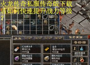 火龙传奇私服传奇版下载后如何快速提升战力等级? 火龙传奇私服传奇版下载后如何快速提升战力等级?