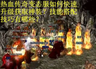 热血传奇变态服如何快速升级获取神装？技能搭配技巧有哪些？
