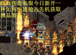 热血传奇私服今日新开一秒如何快速抢占先机获取极品装备？