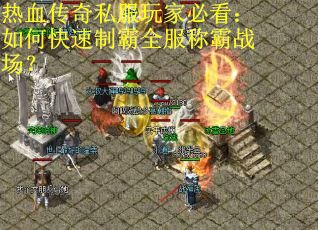 热血传奇私服玩家必看：如何快速制霸全服称霸战场？