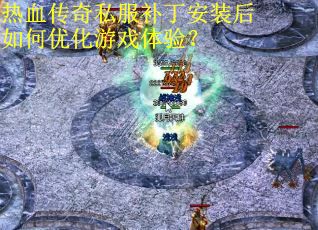 热血传奇私服补丁安装后如何优化游戏体验? 热血传奇私服补丁安装后如何优化游戏体验?