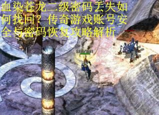 血染苍龙二级密码丢失如何找回？传奇游戏账号安全与密码恢复攻略解析