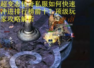 超变态传奇私服如何快速冲进排行榜前十？顶级玩家攻略解析