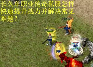 长久单职业传奇私服怎样快速提升战力并解决常见难题? 长久单职业传奇私服怎样快速提升战力并解决常见难题?