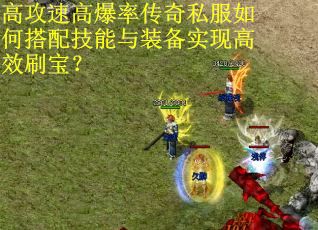 高攻速高爆率传奇私服如何搭配技能与装备实现高效刷宝？