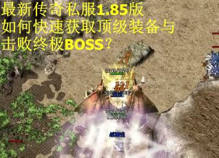 最新传奇私服1.85版如何快速获取顶级装备与击败终极BOSS？