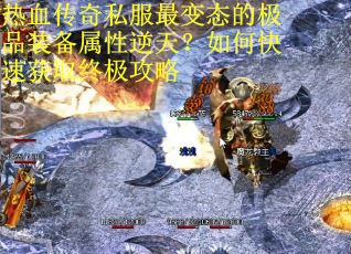 热血传奇私服最变态的极品装备属性逆天？如何快速获取终极攻略