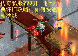 传奇私服777开一秒经典怀旧攻略：如何快速称霸沙城