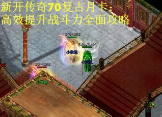新开传奇70复古月卡：高效提升战斗力全面攻略