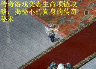 传奇游戏变态生命项链攻略：揭秘不朽真身的传奇秘术