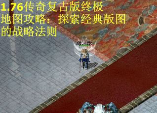 1.76传奇复古版终极地图攻略：探索经典版图的战略法则