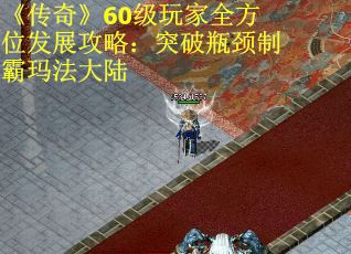 《传奇》60级玩家全方位发展攻略：突破瓶颈制霸玛法大陆