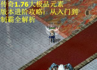 传奇1.76大极品元素版本进阶攻略：从入门到制霸全解析