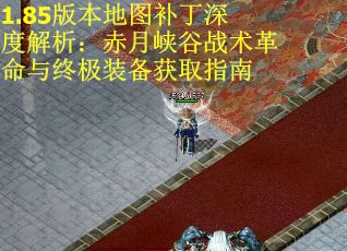 1.85版本地图补丁深度解析：赤月峡谷战术革命与终极装备获取指南