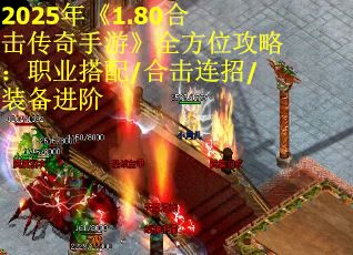 2025年《1.80合击传奇手游》全方位攻略：职业搭配/合击连招/装备进阶
