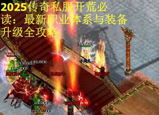 2025传奇私服开荒必读：最新职业体系与装备升级全攻略