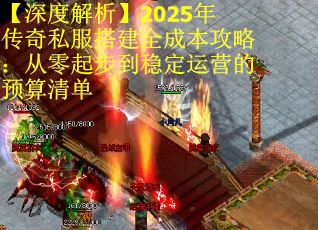 【深度解析】2025年传奇私服搭建全成本攻略：从零起步到稳定运营的预算清单