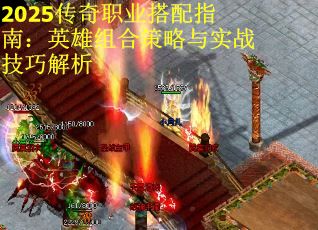 2025传奇职业搭配指南：英雄组合策略与实战技巧解析