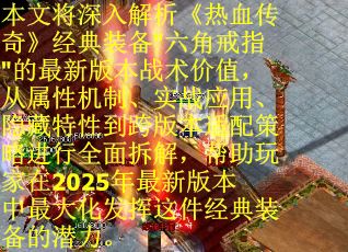 本文将深入解析《热血传奇》经典装备"六角戒指"的最新版本战术价值，从属性机制、实战应用、隐藏特性到跨版本适配策略进行全面拆解，帮助玩家在2025年最新版本中最大化发挥这件经典装备的潜力。