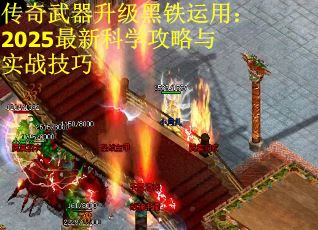 传奇武器升级黑铁运用：2025最新科学攻略与实战技巧