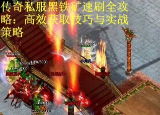 传奇私服黑铁矿速刷全攻略：高效获取技巧与实战策略