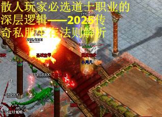 散人玩家必选道士职业的深层逻辑——2025传奇私服生存法则解析