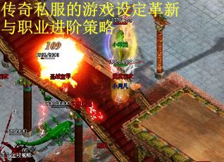 传奇私服的游戏设定革新与职业进阶策略