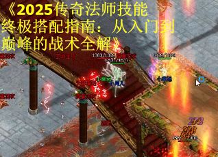 《2025传奇法师技能终极搭配指南：从入门到巅峰的战术全解》