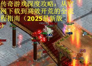 传奇游戏深度攻略：从官网下载到高效开荒的全流程指南（2025最新版）