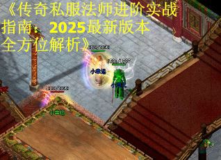 《传奇私服法师进阶实战指南：2025最新版本全方位解析》