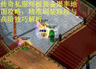 传奇私服终极装备爆率地图攻略：精准刷装路线与高阶技巧解析