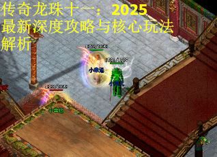 传奇龙珠十一：2025最新深度攻略与核心玩法解析