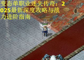 变态单职业迷失传奇：2025最新深度攻略与战力进阶指南