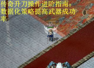 传奇升刀操作进阶指南：数据化策略提高武器成功率