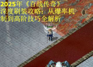 2025年《百战传奇》深度刷装攻略：从爆率机制到高阶技巧全解析