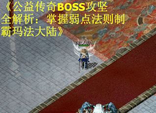 《公益传奇BOSS攻坚全解析：掌握弱点法则制霸玛法大陆》