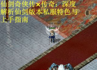 仙剑奇侠传×传奇：深度解析仙剑版本私服特色与上手指南