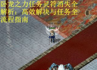 卧龙之力任务灵符消失全解析：高效解决与任务全流程指南