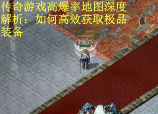 传奇游戏高爆率地图深度解析：如何高效获取极品装备