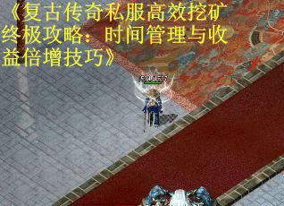 《复古传奇私服高效挖矿终极攻略：时间管理与收益倍增技巧》