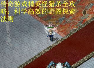 传奇游戏精英怪猎杀全攻略：科学高效的野图探索法则