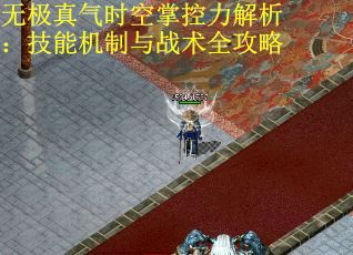 无极真气时空掌控力解析：技能机制与战术全攻略