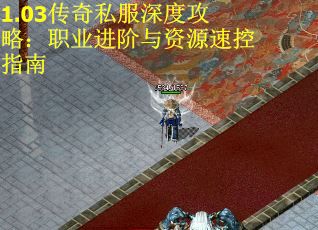 1.03传奇私服深度攻略：职业进阶与资源速控指南