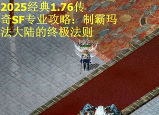 2025经典1.76传奇SF专业攻略：制霸玛法大陆的终极法则