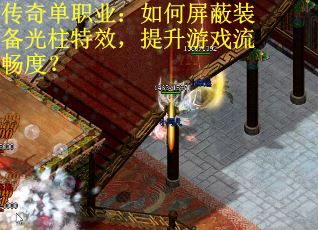 传奇单职业：如何屏蔽装备光柱特效，提升游戏流畅度？
